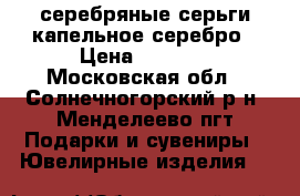 серебряные серьги капельное серебро › Цена ­ 1 300 - Московская обл., Солнечногорский р-н, Менделеево пгт Подарки и сувениры » Ювелирные изделия   